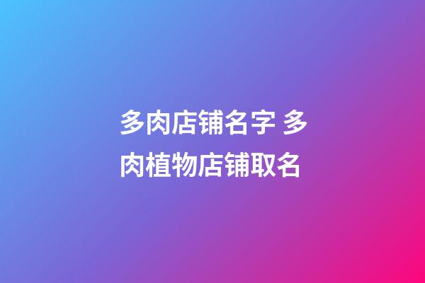 多肉店铺名字 多肉植物店铺取名-第1张-店铺起名-玄机派